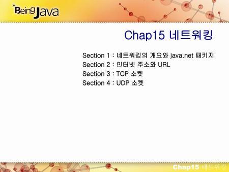 Chap15 네트워킹 Section 1 : 네트워킹의 개요와 java.net 패키지 Section 2 : 인터넷 주소와 URL