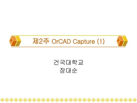제2주 OrCAD Capture (1) 건국대학교 장대순.