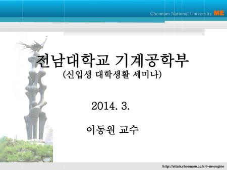 전남대학교 기계공학부 (신입생 대학생활 세미나) 2014. 3. 이동원 교수.