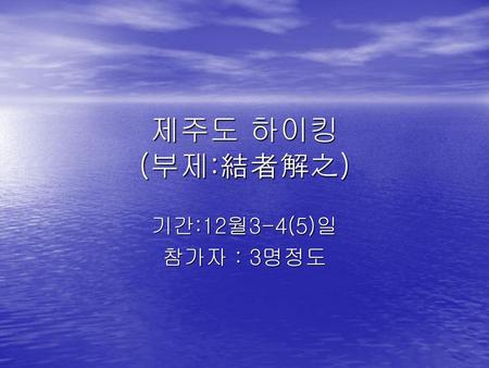 제주도 하이킹 (부제:結者解之) 기간:12월3-4(5)일 참가자 : 3명정도.