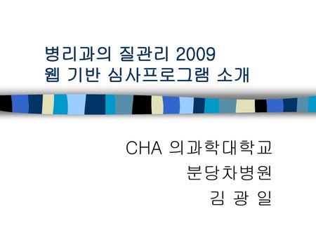 병리과의 질관리 2009 웹 기반 심사프로그램 소개 CHA 의과학대학교 분당차병원 김 광 일.