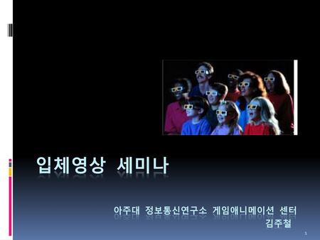 입체영상 세미나 아주대 정보통신연구소 게임애니메이션 센터 김주철