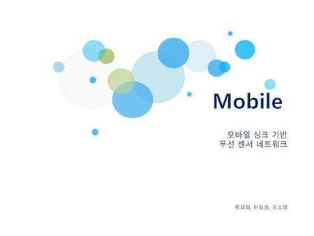 Mobile 모바일 싱크 기반 무선 센서 네트워크 류재희, 이호성, 김소영.