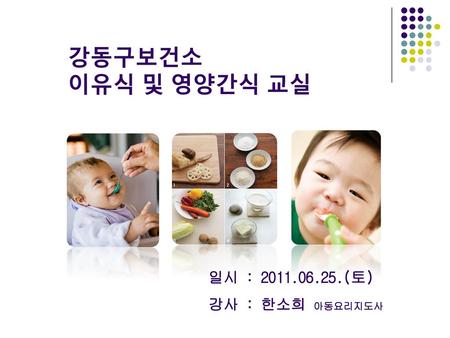 강동구보건소 이유식 및 영양간식 교실 일시 : 2011.06.25.(토) 강사 : 한소희 아동요리지도사.