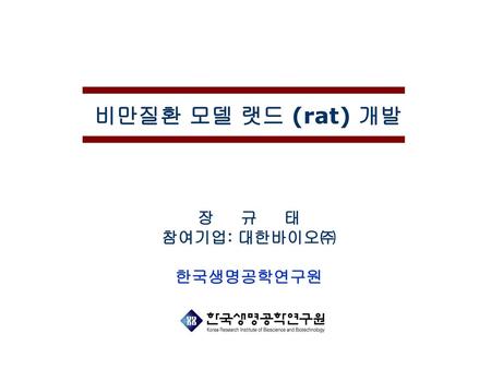 비만질환 모델 랫드 (rat) 개발 장 규 태 참여기업: 대한바이오㈜ 한국생명공학연구원.