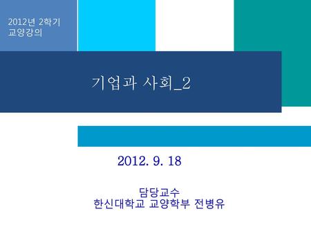 2012년 2학기 교양강의 기업과 사회_2 2012. 9. 18 담당교수 한신대학교 교양학부 전병유.