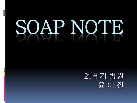 SOAP Note 21세기 병원 윤 아 진.
