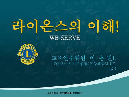 라이온스의 이해! WE SERVE 교육연수위원 이 용 환L 사무총장(포항해동M.J.F. LC)