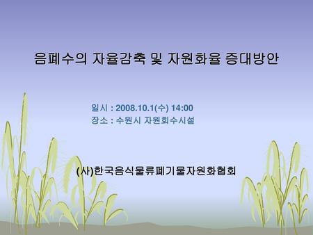 음폐수의 자율감축 및 자원화율 증대방안 (사)한국음식물류폐기물자원화협회 일시 : (수) 14:00