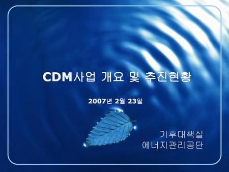 CDM사업 개요 및 추진현황 2007년 2월 23일 기후대책실 에너지관리공단.