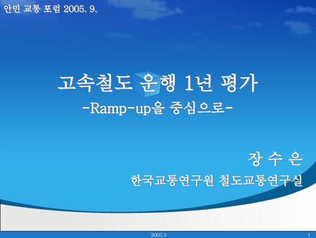 고속철도 운행 1년 평가 장 수 은 -Ramp-up을 중심으로- 한국교통연구원 철도교통연구실 안민 교통 포럼