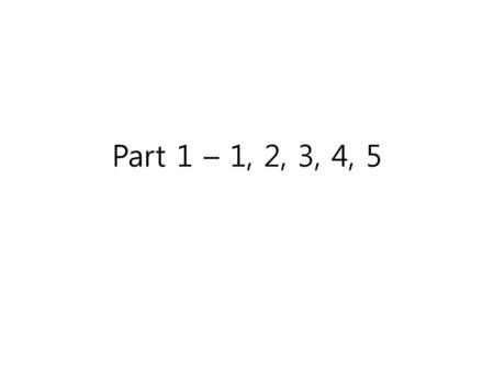 Part 1 – 1, 2, 3, 4, 5.