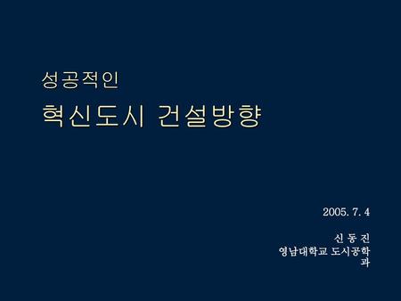 성공적인 혁신도시 건설방향 2005. 7. 4 신 동 진 영남대학교 도시공학과.