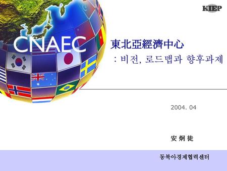 東北亞經濟中心 : 비전, 로드맵과 향후과제 2004. 04 安 炯 徒 동북아경제협력센터.