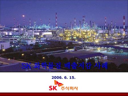 SK 화학물질 배출저감 사례 2006. 6. 15..