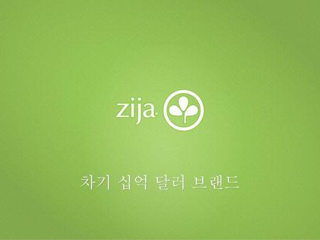 Zija 제품. Zija 제품 Zija 소개 미국 유타주 2006 년 11 월 부채없는 회사 Zija 2012년 발전규모 현재 : 미국, 캐나다, 멕시코, 일본, 오스트 레일리아 미래 : 유럽, 아시아, 남미.
