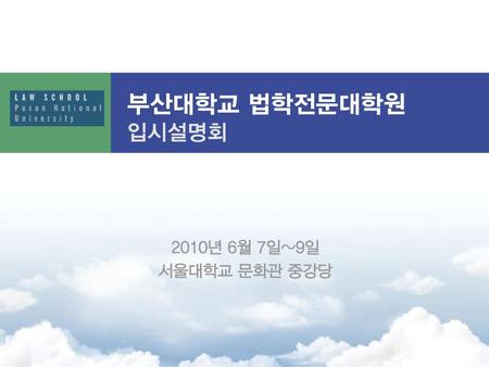 부산대학교 법학전문대학원 입시설명회 2010년 6월 7일~9일 서울대학교 문화관 중강당.