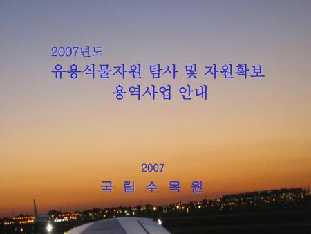 2007년도 유용식물자원 탐사 및 자원확보 용역사업 안내 2007 국 립 수 목 원.