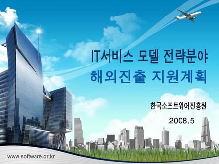 IT서비스 모델 전략분야 해외진출 지원계획 한국소프트웨어진흥원 2008.5.