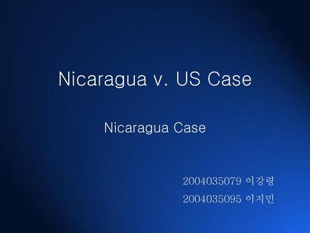 Nicaragua v. US Case Nicaragua Case 2004035079 이강령 2004035095 이지민.