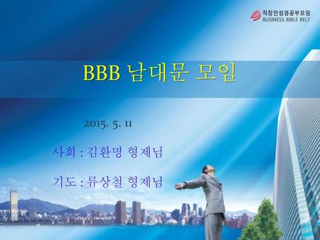 BBB 남대문 모임 2015. 5. 11 사회 : 김환명 형제님 기도 : 류상철 형제님.