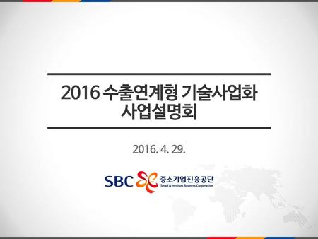 2016 수출연계형 기술사업화 사업설명회 2016. 4. 29..