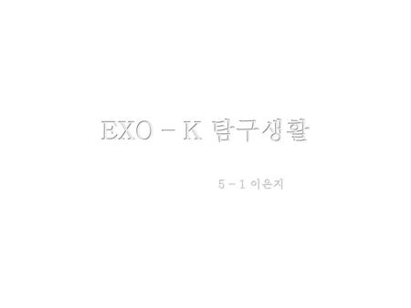 EXO – K 탐구생활 5 – 1 이은지.