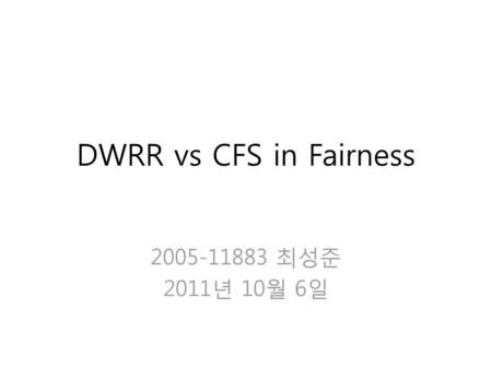 DWRR vs CFS in Fairness 2005-11883 최성준 2011년 10월 6일.