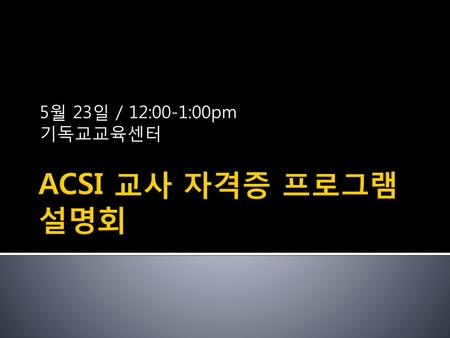 5월 23일 / 12:00-1:00pm 기독교교육센터 ACSI 교사 자격증 프로그램 설명회.