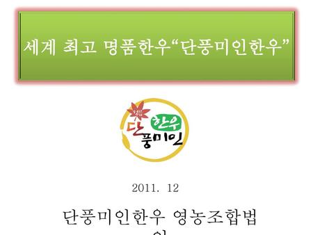 세계 최고 명품한우“단풍미인한우” 2011. 12 단풍미인한우 영농조합법인.