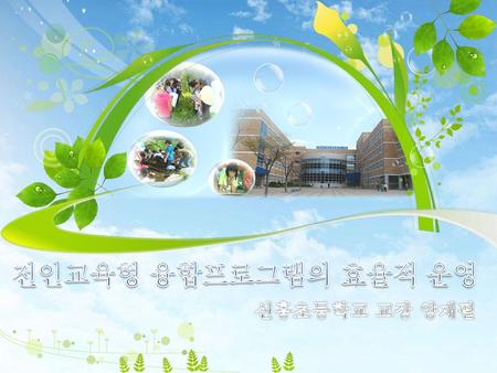 전인교육형 융합프로그램의 효율적 운영 신흥초등학교 교장 양재필.