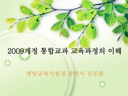 2009개정 통합교과 교육과정의 이해 영암교육지원청 장학사 김동환.