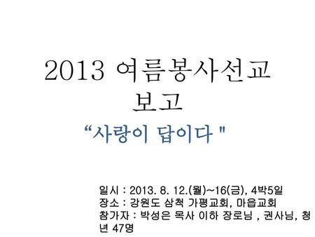 2013 여름봉사선교 보고 “사랑이 답이다＂ 일시 : (월)~16(금), 4박5일