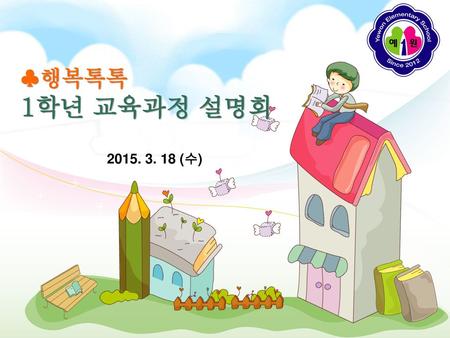 ♣행복톡톡 1학년 교육과정 설명회 2015. 3. 18 (수).