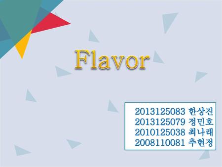 Flavor 2013125083 한상진 2013125079 정민호 2010125038 최나래 2008110081 추현정.