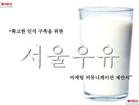 “확고한 인식 구축을 위한 서울우유 마케팅 커뮤니케이션 제안서”.