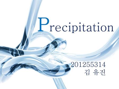 Precipitation 201255314 김 유진.