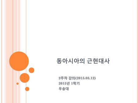 동아시아의 근현대사 2주차 강의(2015.03.12) 2015년 1학기 우송대.