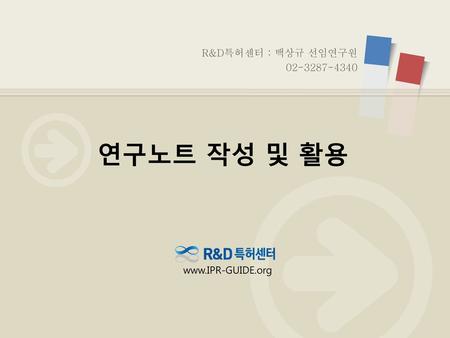 R&D특허센터 : 백상규 선임연구원 02-3287-4340 연구노트 작성 및 활용 www.IPR-GUIDE.org.