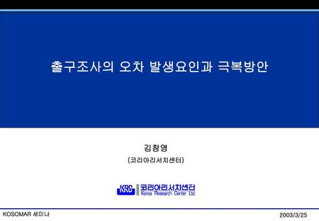 출구조사의 오차 발생요인과 극복방안 김창영 (코리아리서치센터) KOSOMAR 세미나.