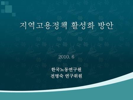 지역고용정책 활성화 방안 2010. 6 한국노동연구원 전명숙 연구위원.