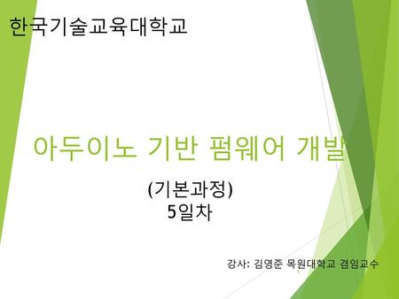 한국기술교육대학교 아두이노 기반 펌웨어 개발 (기본과정) 5일차 강사: 김영준 목원대학교 겸임교수.