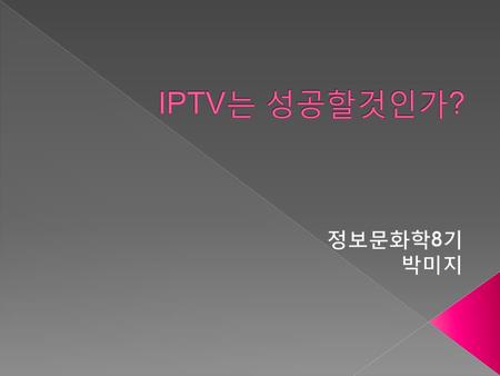 IPTV는 성공할것인가? 정보문화학8기 박미지.