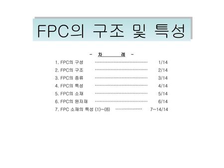FPC의 구조 및 특성 - 차 례 - 1. FPC의 구성 1/14 2. FPC의 구조 2/14 3. FPC의 종류 3/14