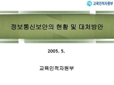 정보통신보안의 현황 및 대처방안 2005. 5. 교육인적자원부.