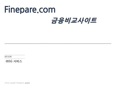 Finepare.com 금융비교사이트 2013.05 ㈜5G 서비스 이 문서는 나눔글꼴로 작성되었습니다. 설치하기.