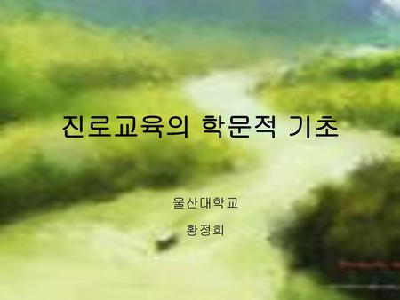 진로교육의 학문적 기초 울산대학교 황정희.