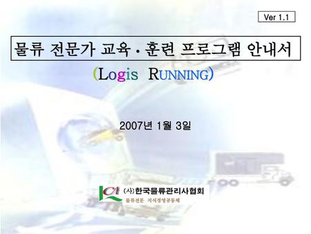 Ver 1.1 물류 전문가 교육 • 훈련 프로그램 안내서 (Logis RUNNING) 2007년 1월 3일.