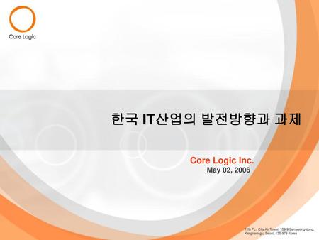 한국 IT산업의 발전방향과 과제 Core Logic Inc. May 02, 2006.