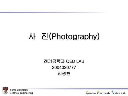 사 진(Photography) 전기공학과 QED LAB 2004020777 김경환.